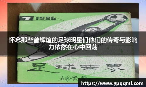 怀念那些曾辉煌的足球明星们他们的传奇与影响力依然在心中回荡